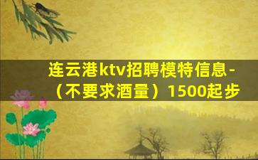 连云港ktv招聘模特信息-（不要求酒量）1500起步